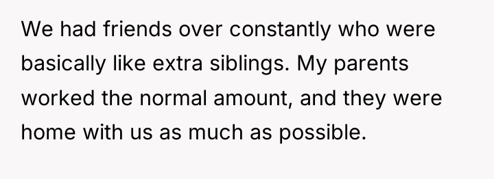 We had friends over constantly who were basically like extra...