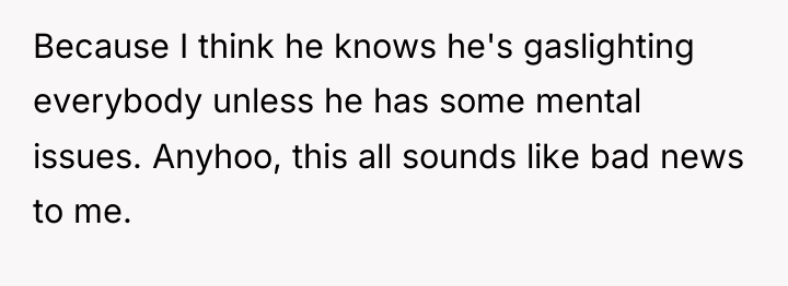 Because I think he knows he's gaslighting everybody unless he...