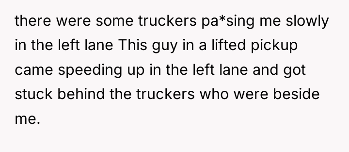 there were some truckers pa*sing me slowly in the left...