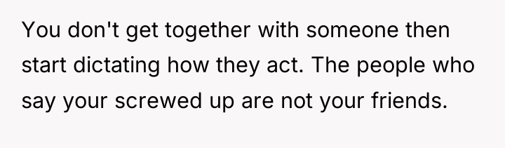 You don't get together with someone then start dictating how...