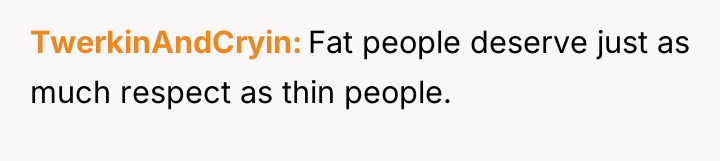 TwerkinAndCryin Fat people deserve just as much respect as thin...