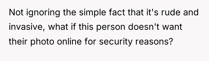 Not ignoring the simple fact that it's rude and invasive,...