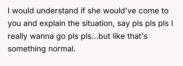 I would understand if she would've come to you and...