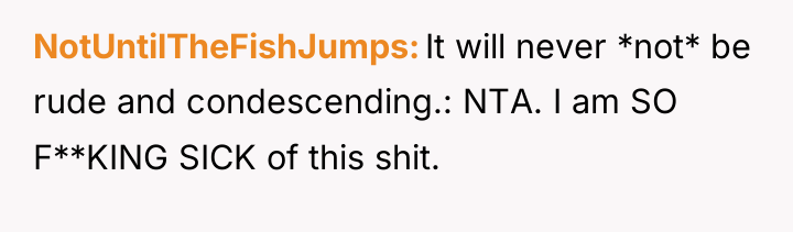 NotUntilTheFishJumps It will never *not* be rude and condescending.: NTA....