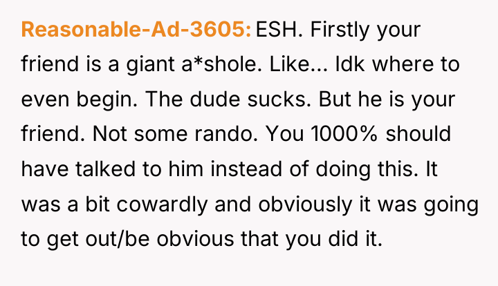 Reasonable-Ad-3605 ESH. Firstly your friend is a giant a*shole. Like......