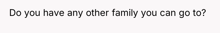 Do you have any other family you can go to?