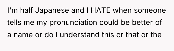 I'm half Japanese and I HATE when someone tells me...