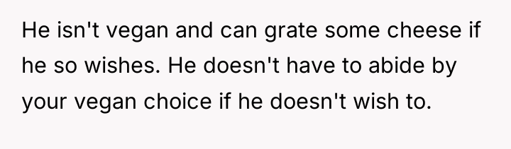 He isn't vegan and can grate some cheese if he...