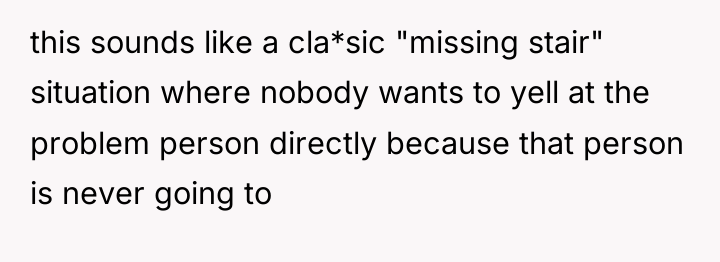this sounds like a cla*sic "missing stair" situation where nobody...