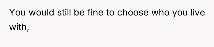 You would still be fine to choose who you live...