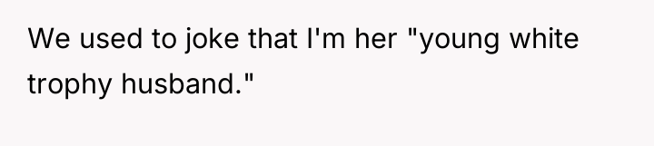 We used to joke that I'm her "young white trophy...