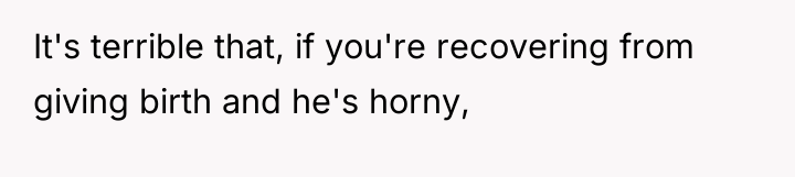 It's terrible that, if you're recovering from giving birth and...