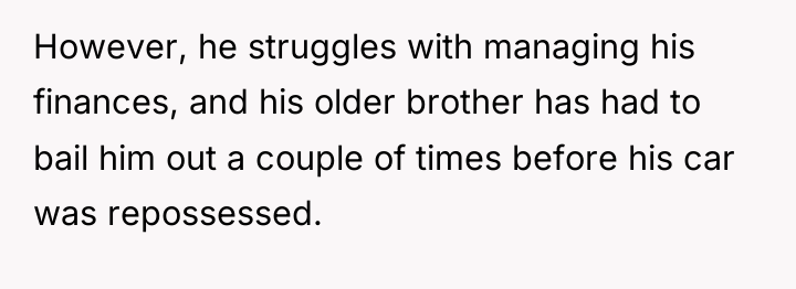 However, he struggles with managing his finances, and his older...