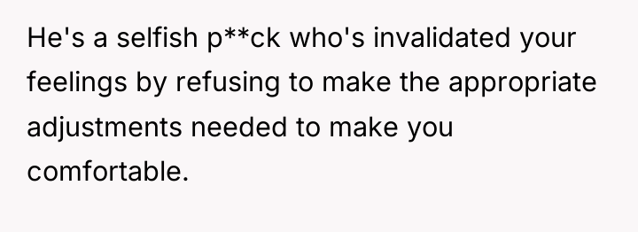 He's a selfish p**ck who's invalidated your feelings by refusing...