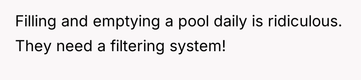 Filling and emptying a pool daily is ridiculous. They need...