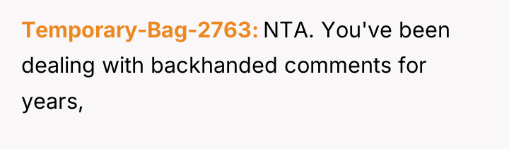 Temporary-Bag-2763 NTA. You've been dealing with backhanded comments for years,