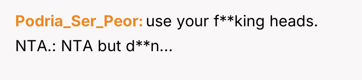 Podria_Ser_Peor use your f**king heads. NTA.: NTA but d**n...