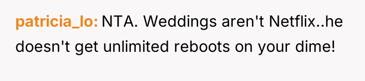 patricia_lo NTA. Weddings aren't Netflix..he doesn't get unlimited reboots on...