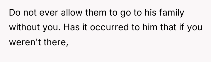 Do not ever allow them to go to his family...