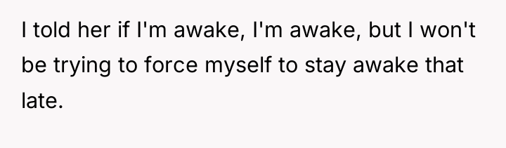 I told her if I'm awake, I'm awake, but I...