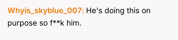 Whyis_skyblue_007 He's doing this on purpose so f**k him.
