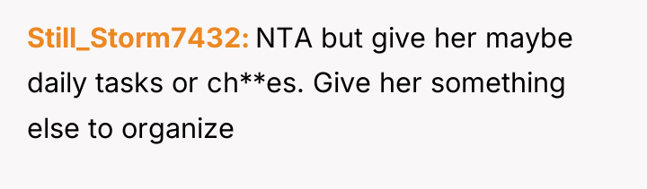 Still_Storm7432 NTA but give her maybe daily tasks or ch**es....