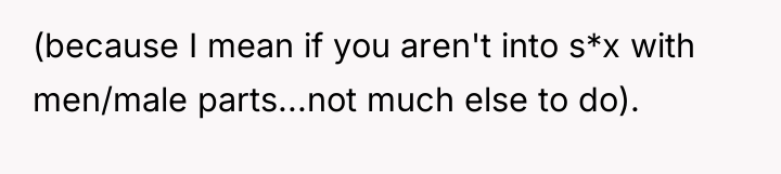 (because I mean if you aren't into s*x with men/male...