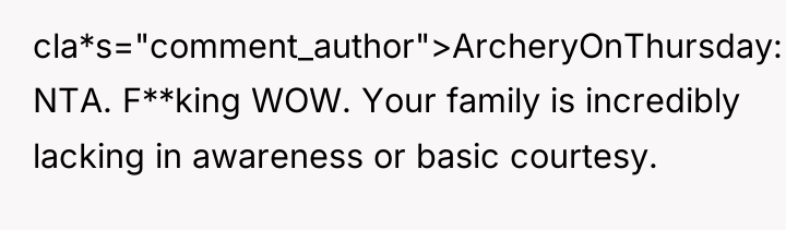 cla*s="comment_author">ArcheryOnThursday: NTA. F**king WOW. Your family is incredibly lacking in...