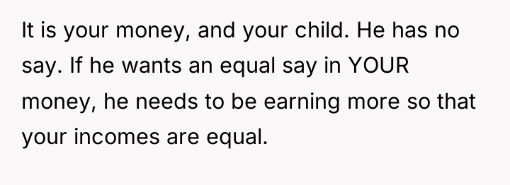It is your money, and your child. He has no...