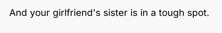 And your girlfriend's sister is in a tough spot.