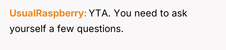 UsualRaspberry YTA. You need to ask yourself a few questions.