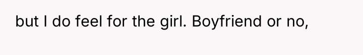 but I do feel for the girl. Boyfriend or no,