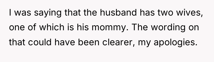 I was saying that the husband has two wives, one...