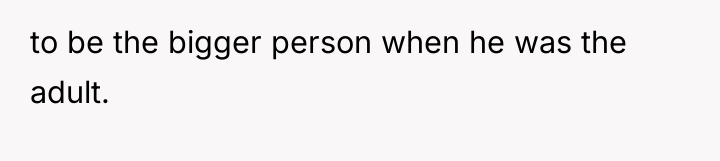 to be the bigger person when he was the adult.