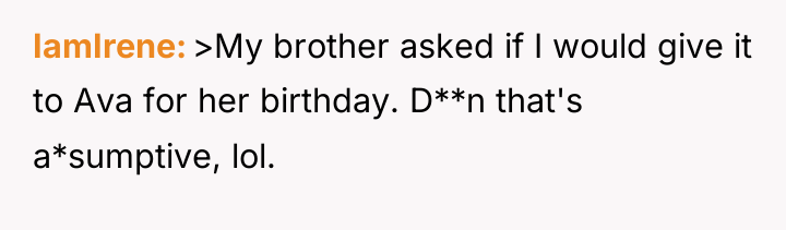 IamIrene >My brother asked if I would give it to...