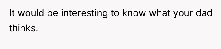 It would be interesting to know what your dad thinks.