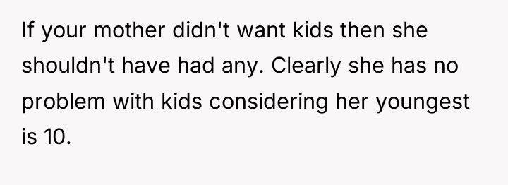 If your mother didn't want kids then she shouldn't have...