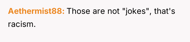 Aethermist88 Those are not "jokes", that's racism.