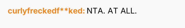 curlyfreckedf**ked NTA. AT ALL.
