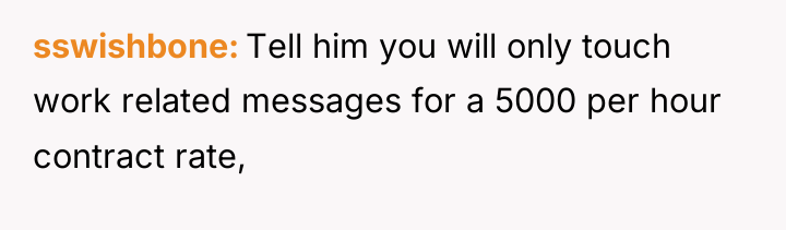 sswishbone Tell him you will only touch work related messages...