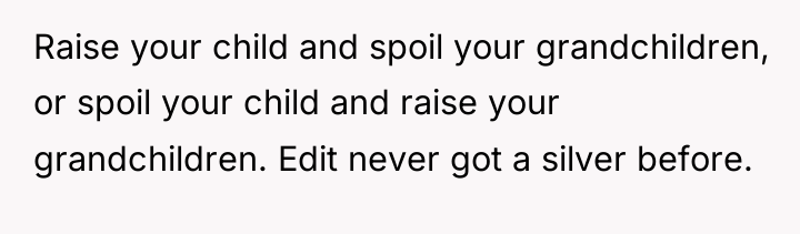 Raise your child and spoil your grandchildren, or spoil your...
