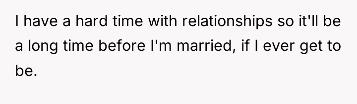 I have a hard time with relationships so it'll be...