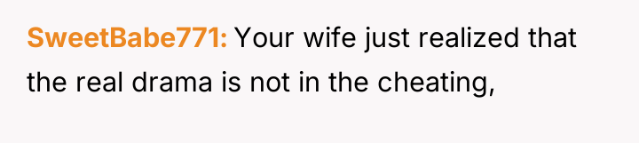 SweetBabe771 Your wife just realized that the real drama is...