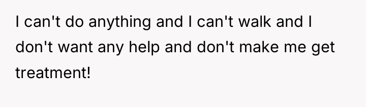 I can't do anything and I can't walk and I...