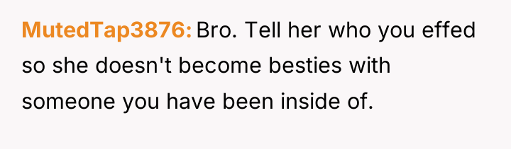 MutedTap3876 Bro. Tell her who you effed so she doesn't...