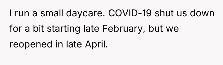 I run a small daycare. COVID-19 shut us down for...
