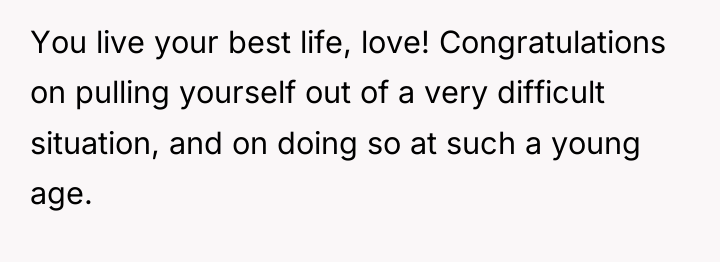 You live your best life, love! Congratulations on pulling yourself...