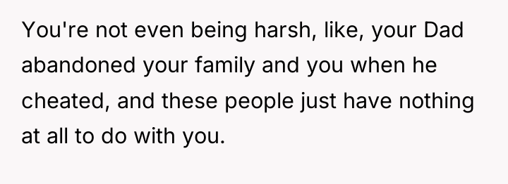 You're not even being harsh, like, your Dad abandoned your...