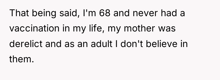 That being said, I'm 68 and never had a vaccination...