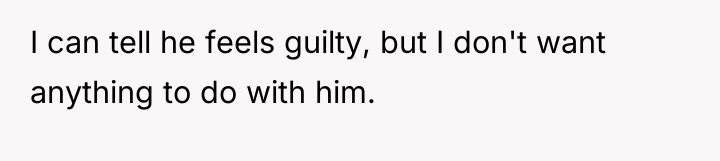 I can tell he feels guilty, but I don't want...